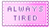 A pink stamp with pixel text that reads in all capital letters, 'Always tired'