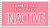 A pink stamp that reads in capital letters, 'Sometimes I'm just INACTIVE